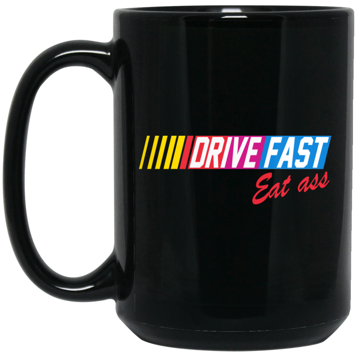 Drive Fast Eat Ass Mug Drive Fast Eat Ass Mug
