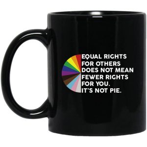 Equal Rights for Others Doesn’t Mean Fewer Rights for You It’s Not Pie LGBTQ Mug