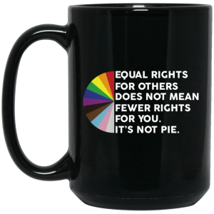 Equal Rights for Others Doesn’t Mean Fewer Rights for You It’s Not Pie LGBTQ Mug