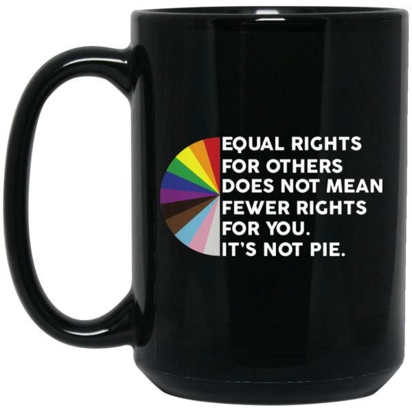 Equal Rights for Others Doesn’t Mean Fewer Rights for You It’s Not Pie LGBTQ Mug