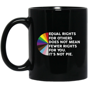 Equal Rights for Others Doesnt Mean Fewer Rights for You Its Not Pie LGBTQ Mug 3