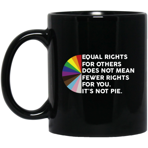 Equal Rights for Others Doesn't Mean Fewer Rights for You It's Not Pie LGBTQ Mug Equal Rights for Others Doesn't Mean Fewer Rights for You It's Not Pie LGBTQ Mug