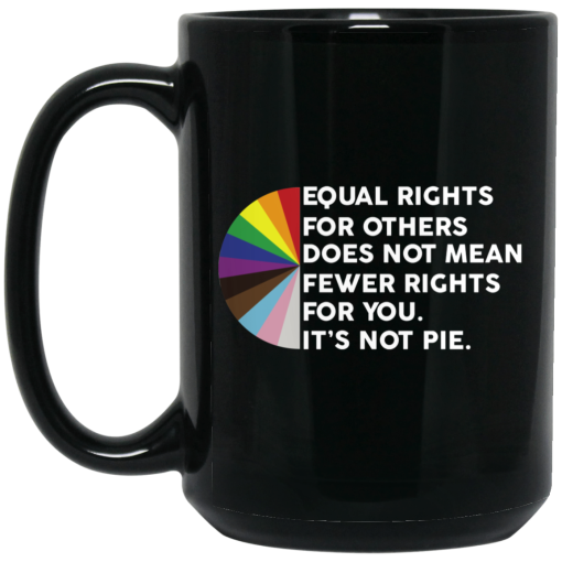 Equal Rights for Others Doesn't Mean Fewer Rights for You It's Not Pie LGBTQ Mug Equal Rights for Others Doesn't Mean Fewer Rights for You It's Not Pie LGBTQ Mug