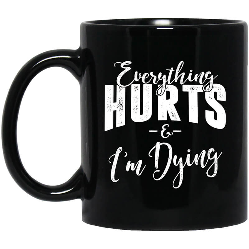 Everything Hurts And I'm Dying Mug Everything Hurts And I'm Dying Mug