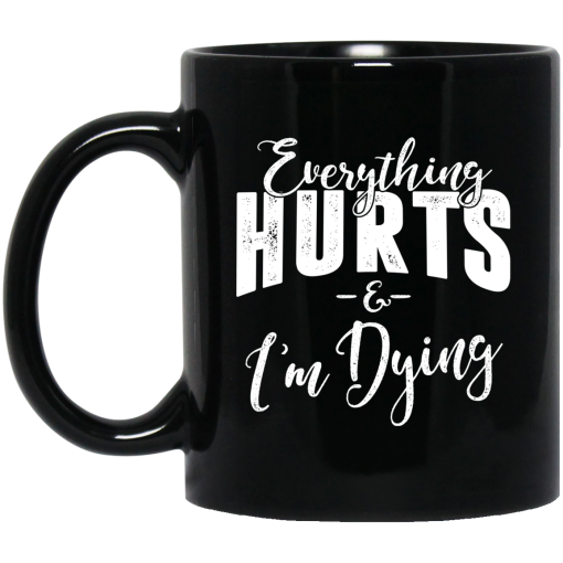 Everything Hurts And I'm Dying Mug Everything Hurts And I'm Dying Mug