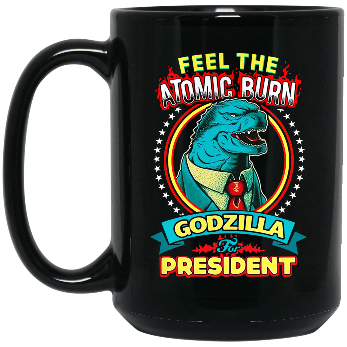 Feel The Atomic Burn Godzilla For President 11 15 oz Mug Feel The Atomic Burn Godzilla For President 11 15 oz Mug