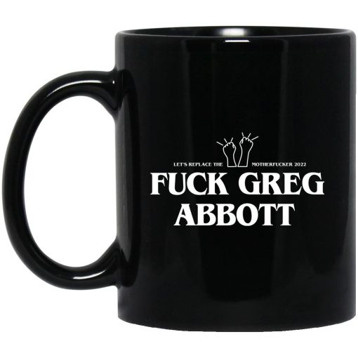 Fuck Greg Abbott Let’s Replace The Motherfucker 2022 Mug Fuck Greg Abbott Let’s Replace The Motherfucker 2022 Mug