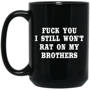 Fuck You I Still Won’t Rat On My Brothers Mug