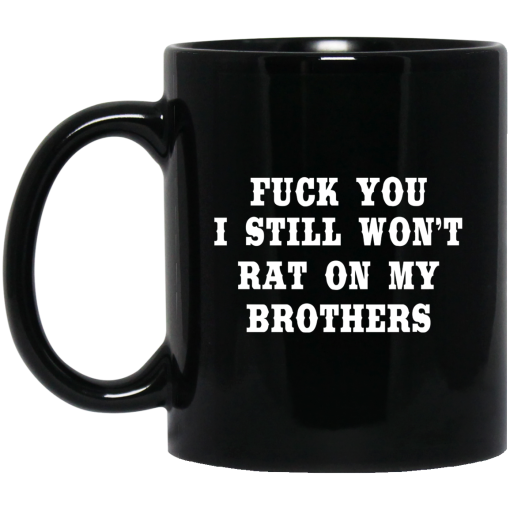 Fuck You I Still Won’t Rat On My Brothers Mug Fuck You I Still Won’t Rat On My Brothers Mug