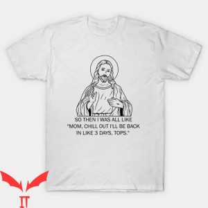 Funny Jesus T-shirt Mom Chill Out I’ll Be Back In Like 3 Days