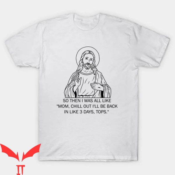 Funny Jesus T-shirt Mom Chill Out I’ll Be Back In Like 3 Days