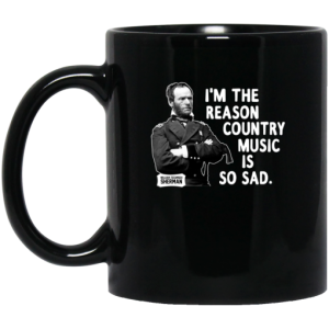 General Sherman I’m The Reason Country Music Is So Sad Funny Mug