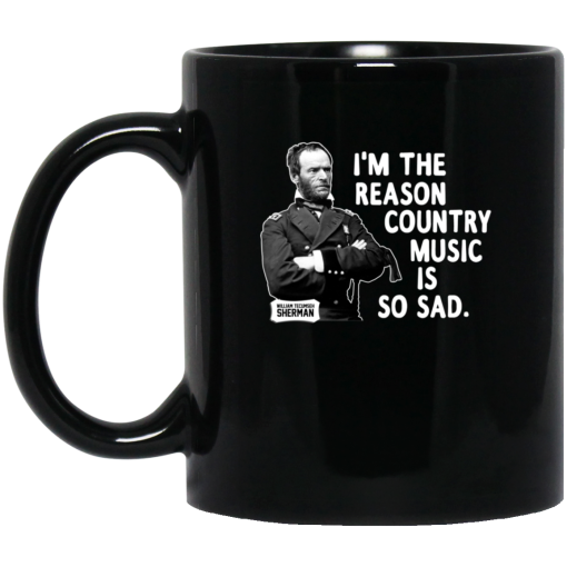 General Sherman I'm The Reason Country Music Is So Sad Funny Mug General Sherman I'm The Reason Country Music Is So Sad Funny Mug