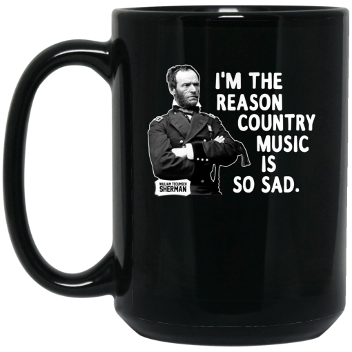 General Sherman I'm The Reason Country Music Is So Sad Funny Mug General Sherman I'm The Reason Country Music Is So Sad Funny Mug