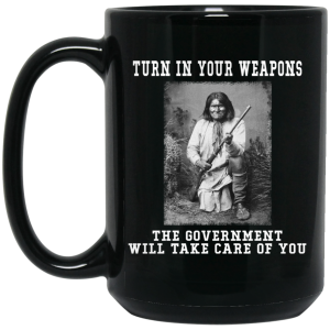 Geronimo Turn In Your Weapons The Government Will Take Care Of You Mug