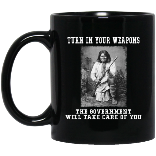 Geronimo Turn In Your Weapons The Government Will Take Care Of You Mug Geronimo Turn In Your Weapons The Government Will Take Care Of You Mug