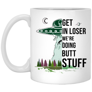 Get In Loser We’re Doing Butt Stuff Mug