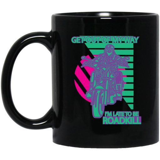 Get Out Of My Way I’m Late To Be Roadkill Mug Get Out Of My Way I’m Late To Be Roadkill Mug