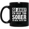 Go Away I’m Way Too Sober To Deal With You Mug