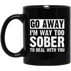 Go Away I’m Way Too Sober To Deal With You Mug
