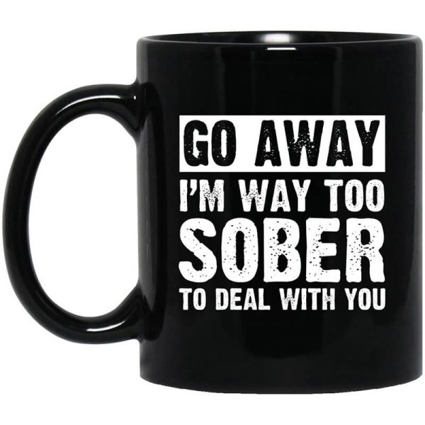 Go Away I’m Way Too Sober To Deal With You Mug