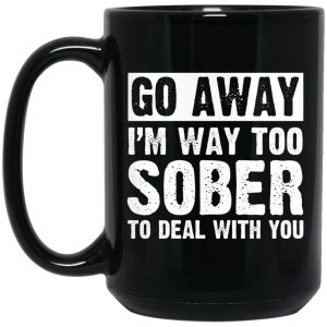 Go Away I’m Way Too Sober To Deal With You Mug