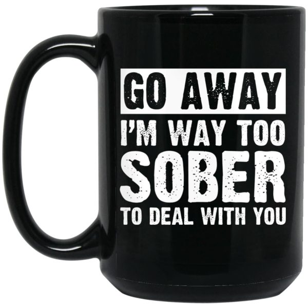 Go Away I’m Way Too Sober To Deal With You Mug