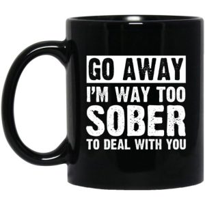 Go Away Im Way Too Sober To Deal With You Mug 3