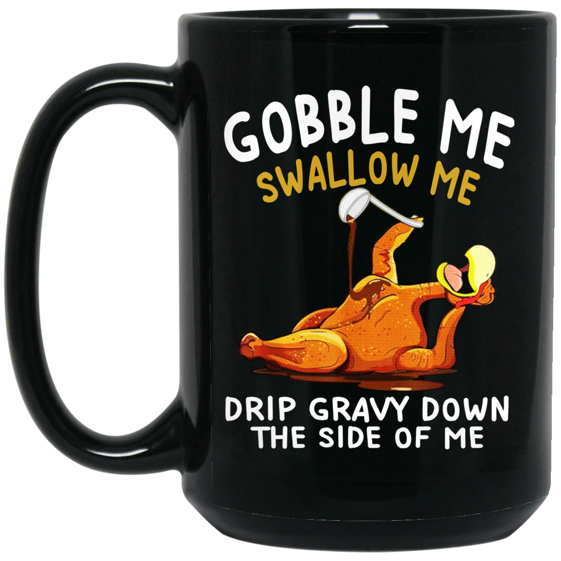 Gobble Me Swallow Me Drip Gravy Down The Side Of Me Turkey Mug Gobble Me Swallow Me Drip Gravy Down The Side Of Me Turkey Mug