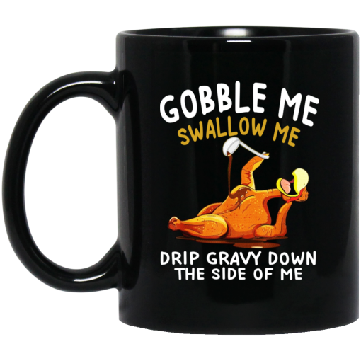 Gobble Me Swallow Me Drip Gravy Down The Side Of Me Turkey Mug Gobble Me Swallow Me Drip Gravy Down The Side Of Me Turkey Mug