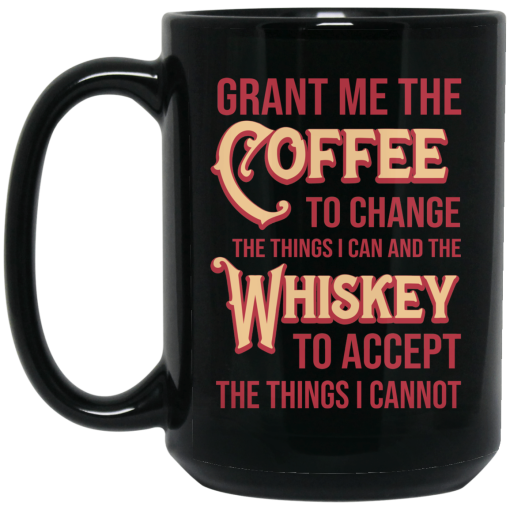Grant Me The Coffee To Change The Things I Can And The Whiskey To Accept The Things I Cannot Mug Grant Me The Coffee To Change The Things I Can And The Whiskey To Accept The Things I Cannot Mug