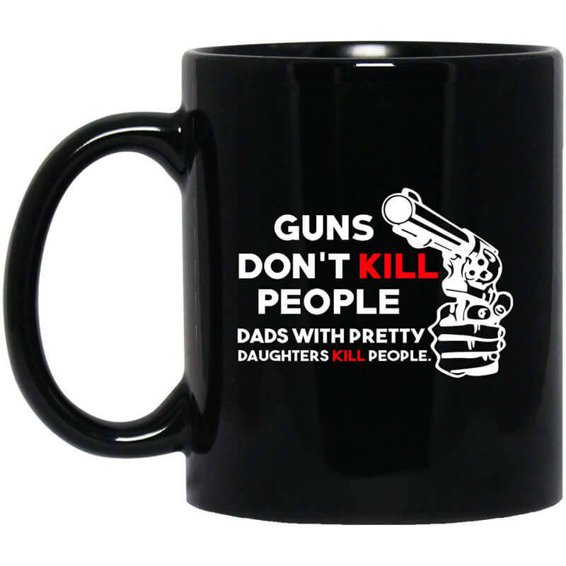 Guns Don't Kill People Dads With Pretty Daughters Kill People Mug Guns Don't Kill People Dads With Pretty Daughters Kill People Mug
