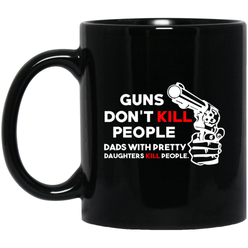 Guns Don't Kill People Dads With Pretty Daughters Kill People Mug Guns Don't Kill People Dads With Pretty Daughters Kill People Mug