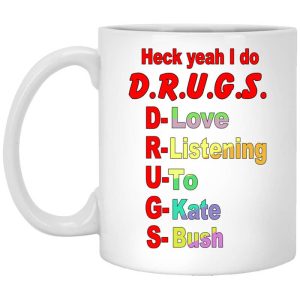Heck Yeah I Do D.R.U.G.S. D-Love R-Listening U-To G-Kate S-Bush Mug