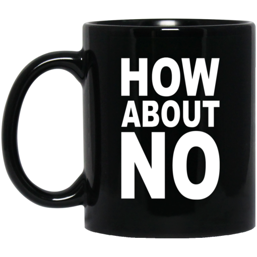 How About No Mug How About No Mug