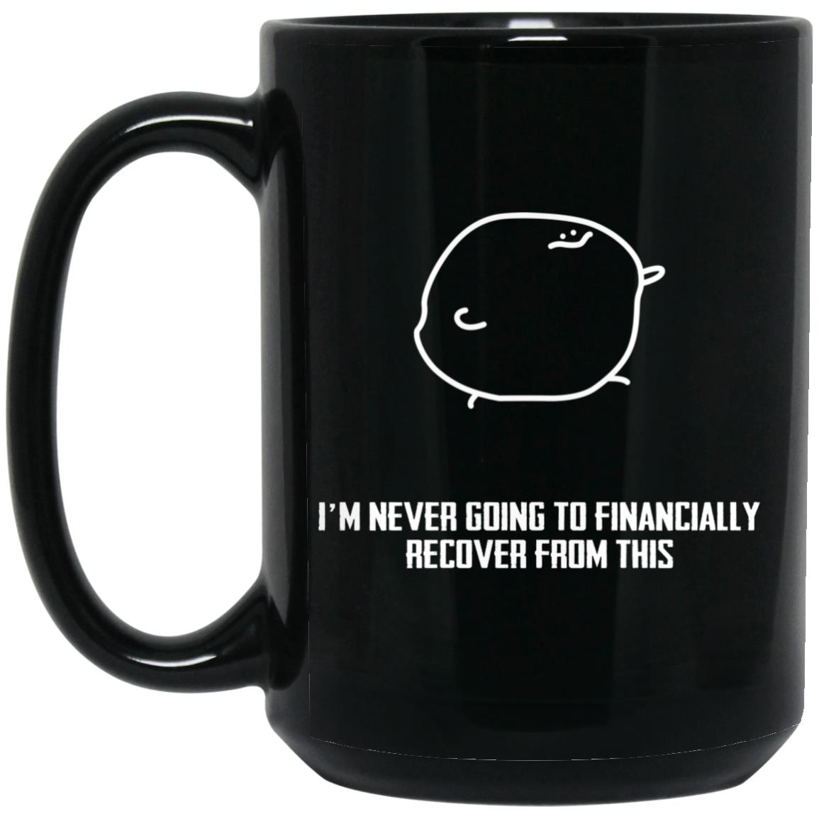 I’m Never Going To Financially Recover From This Mug I’m Never Going To Financially Recover From This Mug