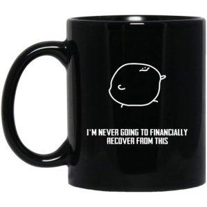 I’m Never Going To Financially Recover From This Mug