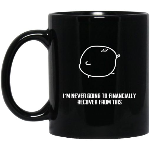 I’m Never Going To Financially Recover From This Mug I’m Never Going To Financially Recover From This Mug