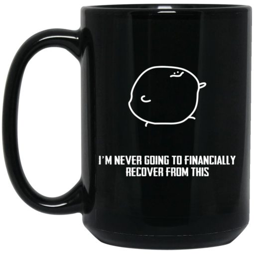 I’m Never Going To Financially Recover From This Mug I’m Never Going To Financially Recover From This Mug