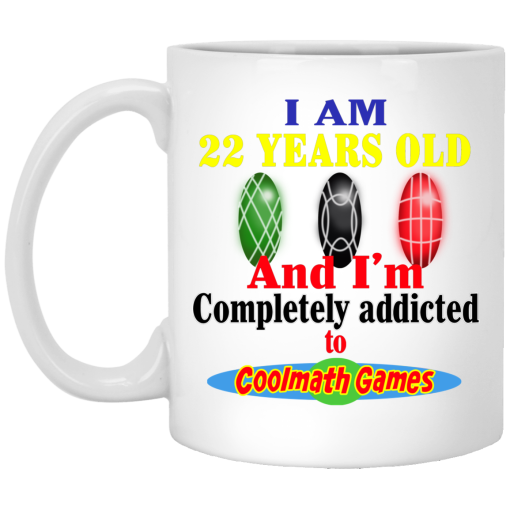 I Am 22 Years Old And I'm Completely Addicted To Coolmath Games Mug I Am 22 Years Old And I'm Completely Addicted To Coolmath Games Mug