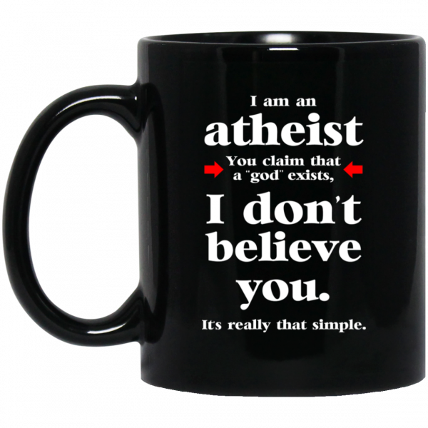 I Am An Atheist You Claim That A God Exists Mug I Am An Atheist You Claim That A God Exists Mug