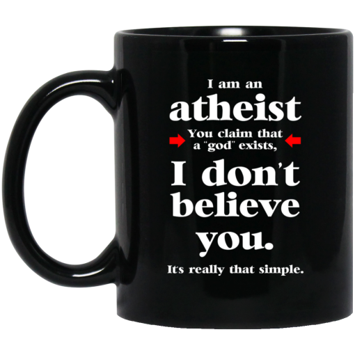 I Am An Atheist You Claim That A God Exists Mug I Am An Atheist You Claim That A God Exists Mug