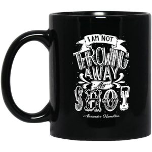 I Am Not Throwing Away My Shot Alexander Hamilton Mug