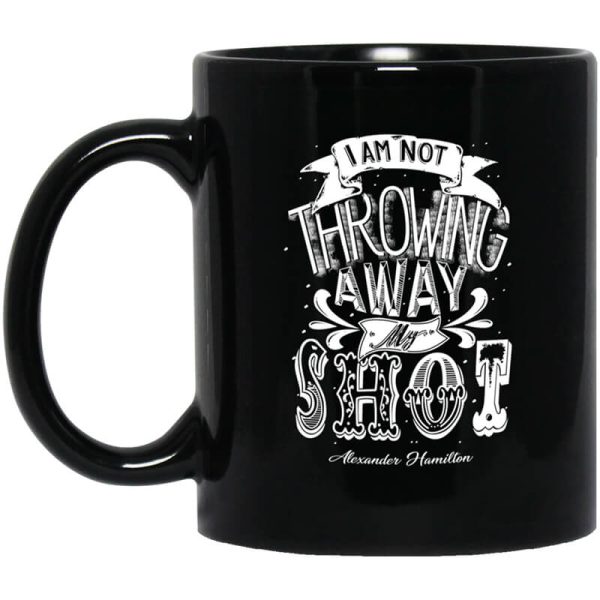 I Am Not Throwing Away My Shot Alexander Hamilton Mug