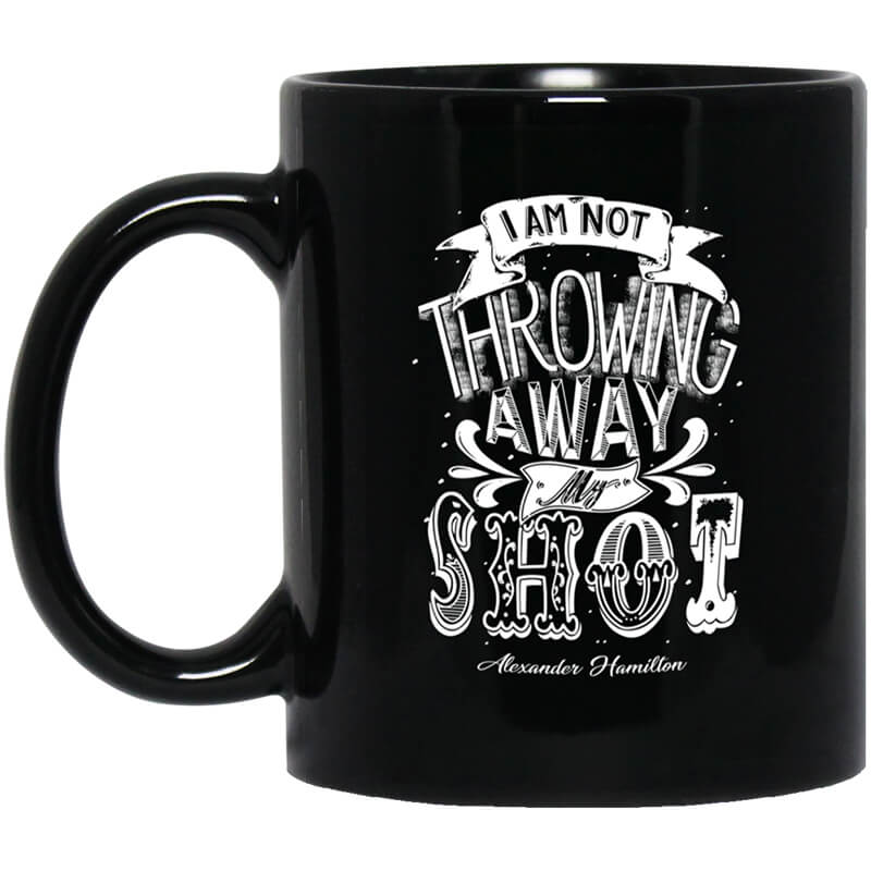 I Am Not Throwing Away My Shot Alexander Hamilton Mug I Am Not Throwing Away My Shot Alexander Hamilton Mug