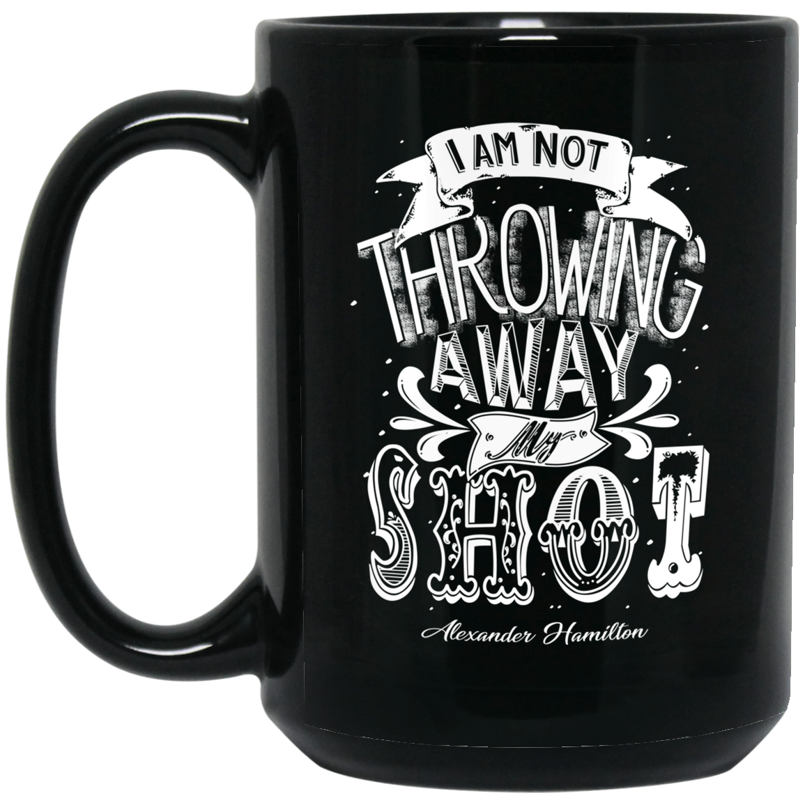 I Am Not Throwing Away My Shot Alexander Hamilton Mug I Am Not Throwing Away My Shot Alexander Hamilton Mug