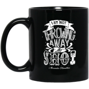 I Am Not Throwing Away My Shot Alexander Hamilton Mug 3