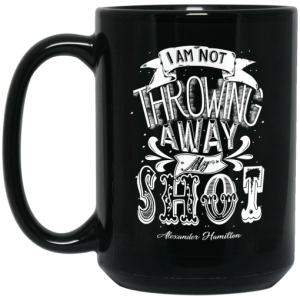 I Am Not Throwing Away My Shot Alexander Hamilton Mug 4