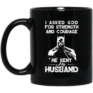 I Asked God For Strength And Courage He Sent My Husband – Batman Mug