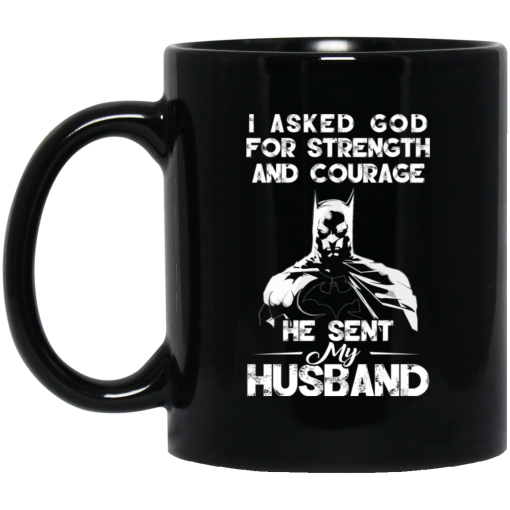 I Asked God For Strength And Courage He Sent My Husband - Batman Mug I Asked God For Strength And Courage He Sent My Husband - Batman Mug